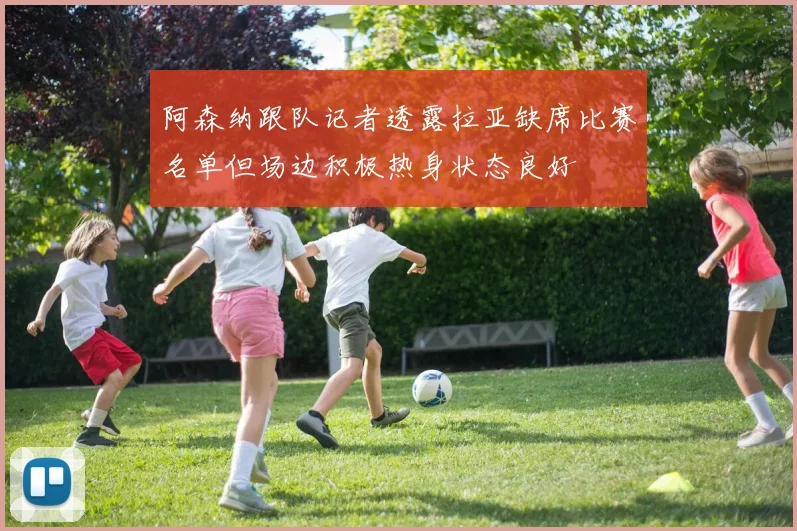 阿森纳跟队记者透露拉亚缺席比赛名单但场边积极热身状态良好