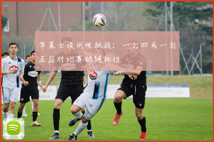 华莱士谈训练挑战：一打四或一打五应对比赛的随机性