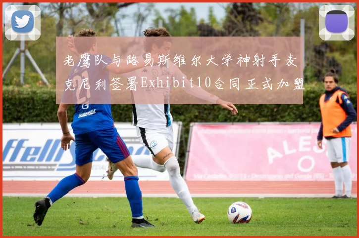 老鹰队与路易斯维尔大学神射手麦克尼利签署Exhibit10合同正式加盟