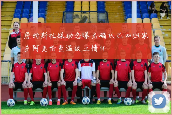 詹姆斯社媒动态曝光确认已回归家乡阿克伦重温故土情怀
