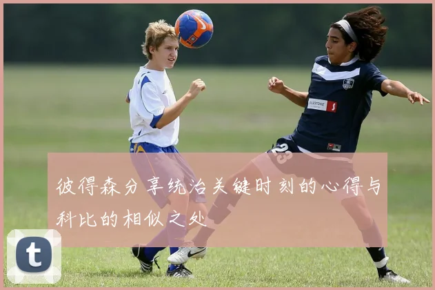 彼得森分享统治关键时刻的心得与科比的相似之处