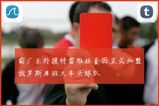 前广东外援特雷维林奎因正式加盟俄罗斯库班火车头球队