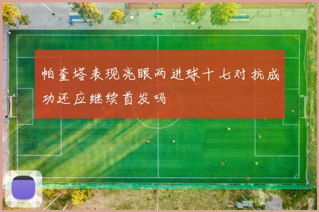 帕奎塔表现亮眼两进球十七对抗成功还应继续首发吗