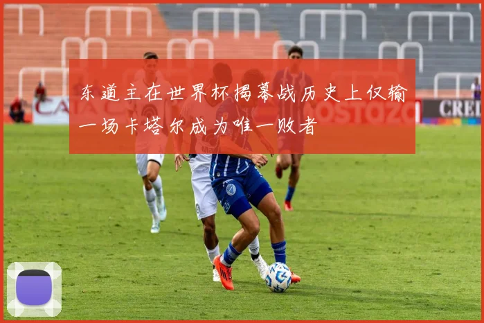 东道主在世界杯揭幕战历史上仅输一场卡塔尔成为唯一败者