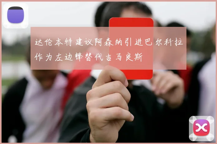 达伦本特建议阿森纳引进巴尔科拉作为左边锋替代吉马良斯
