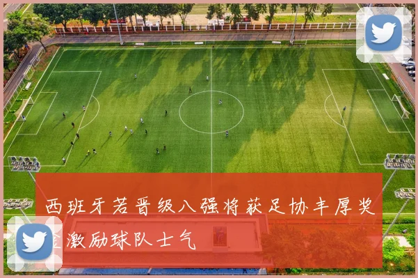 西班牙若晋级八强将获足协丰厚奖金激励球队士气
