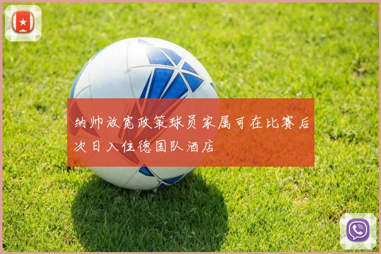 纳帅放宽政策球员家属可在比赛后次日入住德国队酒店